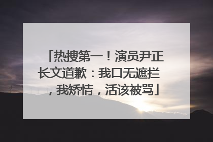 热搜第一！演员尹正长文道歉：我口无遮拦，我矫情，活该被骂