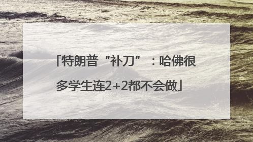 特朗普“补刀”：哈佛很多学生连2+2都不会做