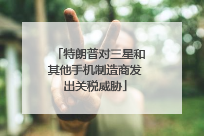 特朗普对三星和其他手机制造商发出关税威胁