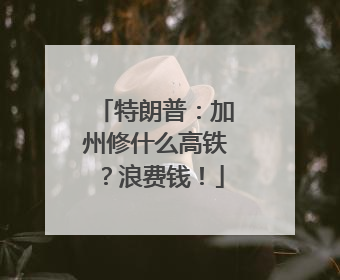 特朗普：加州修什么高铁？浪费钱！