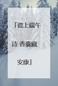 瓷上端午诗 香囊藏安康