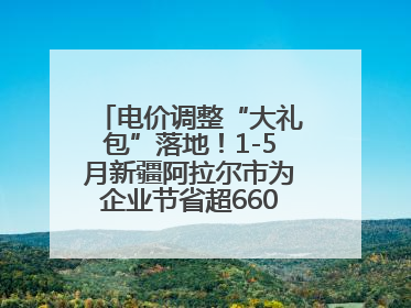 电价调整“大礼包”落地！1-5月新疆阿拉尔市为企业节省超6600万元电费