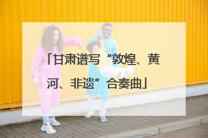 甘肃谱写“敦煌、黄河、非遗”合奏曲