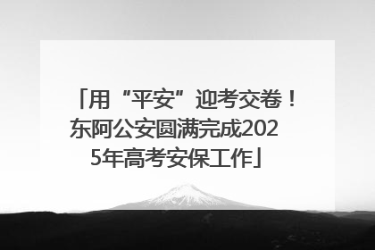 用“平安”迎考交卷！东阿公安圆满完成2025年高考安保工作