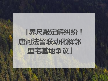 界尺敲定解纠纷！唐河法警联动化解邻里宅基地争议