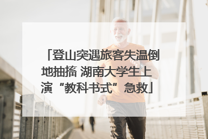 登山突遇旅客失温倒地抽搐 湖南大学生上演“教科书式”急救