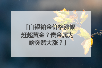 白银铂金价格涨幅赶超黄金？贵金属为啥突然大涨？