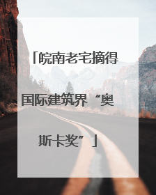 皖南老宅摘得国际建筑界“奥斯卡奖”