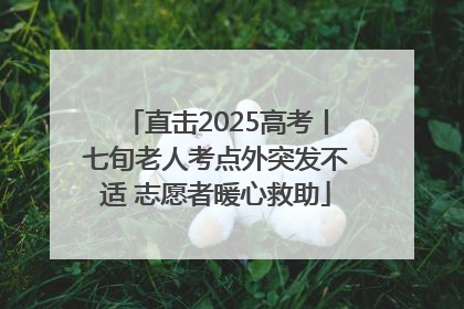 直击2025高考丨七旬老人考点外突发不适 志愿者暖心救助