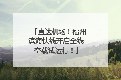 直达机场！福州滨海快线开启全线空载试运行！