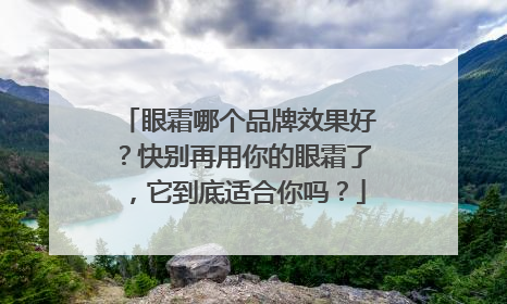 眼霜哪个品牌效果好？快别再用你的眼霜了，它到底适合你吗？