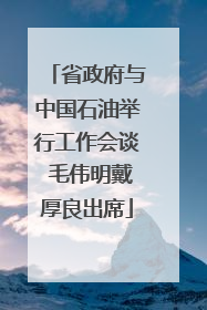 省政府与中国石油举行工作会谈 毛伟明戴厚良出席