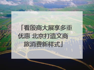 看殷商大展享多重优惠 北京打造文商旅消费新样式