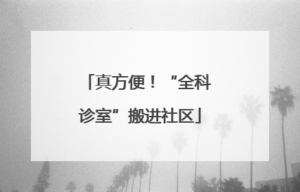 真方便！“全科诊室”搬进社区