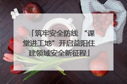 筑牢安全防线 “课堂进工地”开启益阳住建领域安全新征程