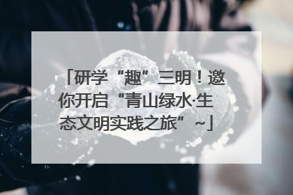 研学“趣”三明！邀你开启“青山绿水·生态文明实践之旅”~
