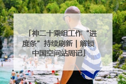 神二十乘组工作“进度条”持续刷新｜解锁中国空间站周记