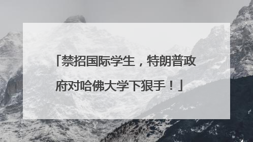 禁招国际学生，特朗普政府对哈佛大学下狠手！