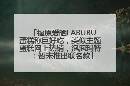 福原爱晒LABUBU蛋糕称巨好吃，类似主题蛋糕网上热销，泡泡玛特：暂未推出联名款