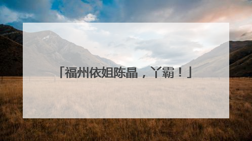 福州依姐陈晶，丫霸！