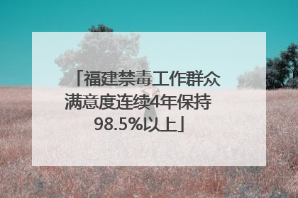 福建禁毒工作群众满意度连续4年保持98.5%以上