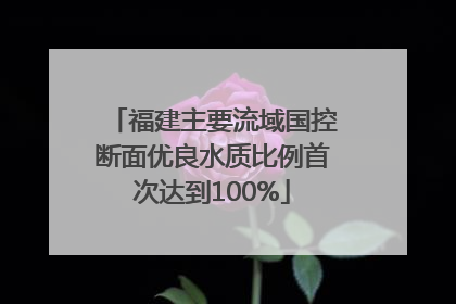 福建主要流域国控断面优良水质比例首次达到100%
