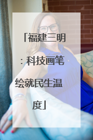 福建三明：科技画笔绘就民生温度