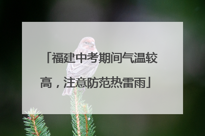 福建中考期间气温较高，注意防范热雷雨