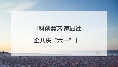 科创美艺 家园社企共庆“六一”