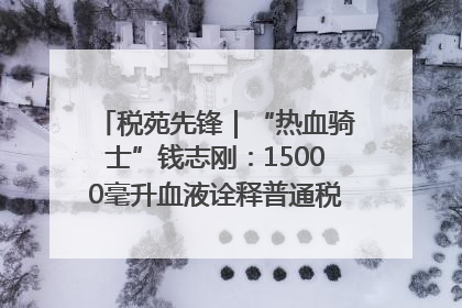 税苑先锋｜“热血骑士”钱志刚：15000毫升血液诠释普通税官的非凡承诺