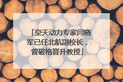 空天动力专家闫晓军已任北航副校长，曾破格晋升教授