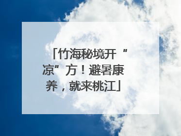 竹海秘境开“凉”方！避暑康养，就来桃江