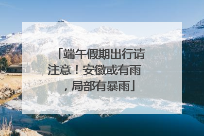 端午假期出行请注意！安徽或有雨，局部有暴雨