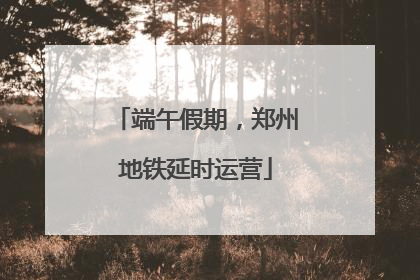 端午假期，郑州地铁延时运营