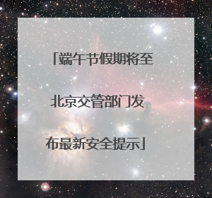 端午节假期将至 北京交管部门发布最新安全提示
