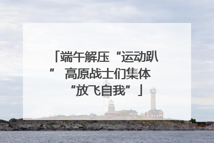 端午解压“运动趴” 高原战士们集体“放飞自我”