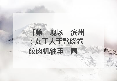 第一现场｜滨州：女工人手臂绕卷绞肉机轴承一圈 消防火速救援