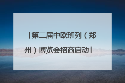 第二届中欧班列（郑州）博览会招商启动