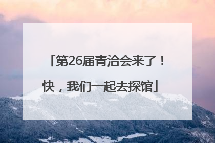 第26届青洽会来了！快，我们一起去探馆