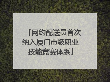 网约配送员首次纳入厦门市级职业技能竞赛体系