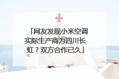 网友发现小米空调实际生产商为四川长虹？双方合作已久