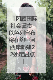 罔顾国际社会谴责 以色列宣布将在约旦河西岸新建22处定居点