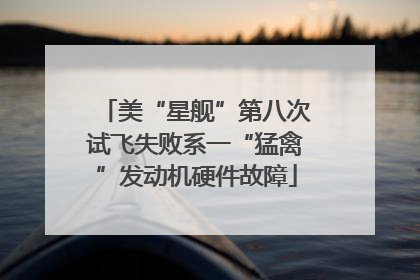美“星舰”第八次试飞失败系一“猛禽”发动机硬件故障