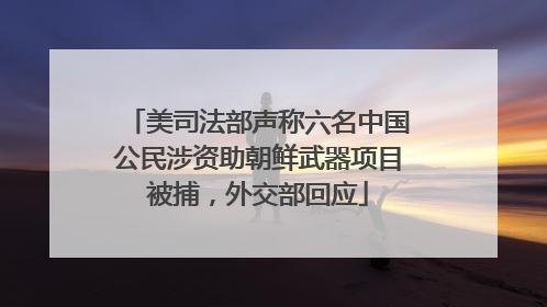 美司法部声称六名中国公民涉资助朝鲜武器项目被捕，外交部回应
