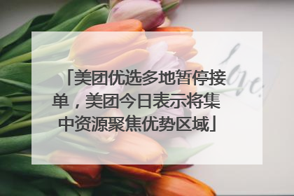 美团优选多地暂停接单，美团今日表示将集中资源聚焦优势区域