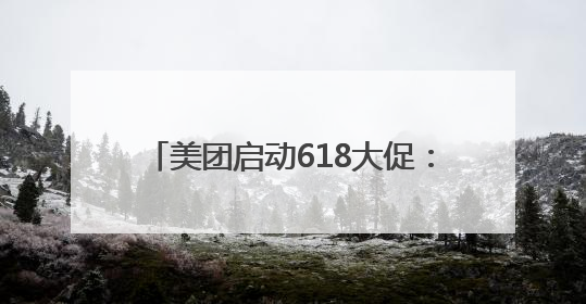 美团启动618大促：人人可领618元吃喝购物，低价茅台iPhone30分钟送达
