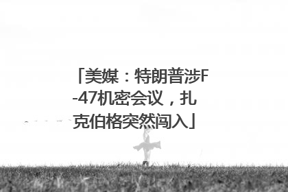 美媒：特朗普涉F-47机密会议，扎克伯格突然闯入