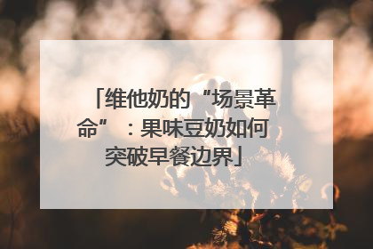 维他奶的“场景革命”：果味豆奶如何突破早餐边界