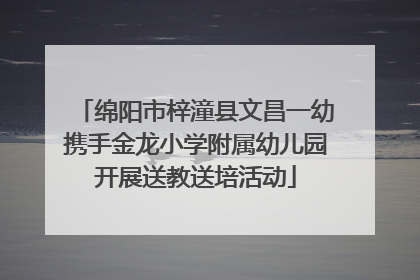 绵阳市梓潼县文昌一幼携手金龙小学附属幼儿园开展送教送培活动