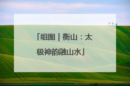 组图｜衡山：太极神韵融山水